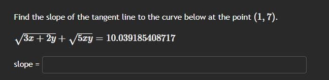 Find the slope of the tangent line to the curve below at the point (1,7).
/3x+2y+√√5xy = 10.039185408717
slope =