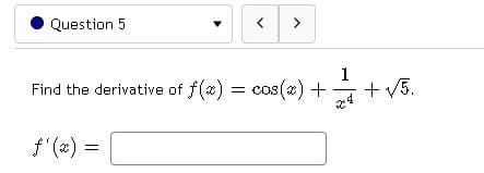 Question 5
10
ƒ'(x) =
< >
1
Find the derivative of f(x) = cos(x) +
+ √√/5.