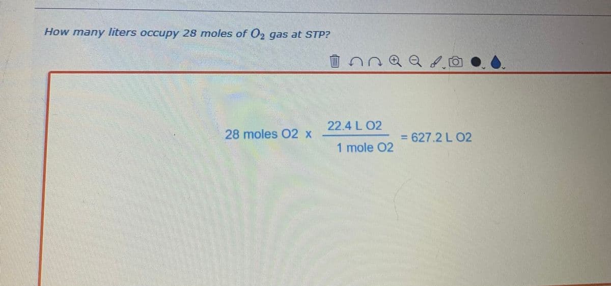 How many liters occupy 28 moles of O2 gas at STP?
28 moles 02 x
Inna a so
22.4 L 02
1 mole 02
= 627.2 L 02
