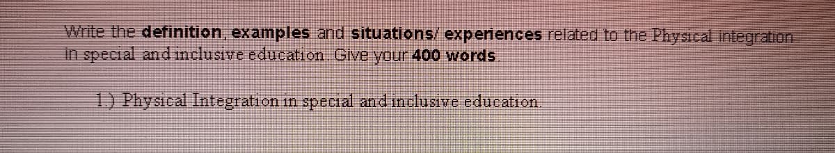 Write the definition, examples and situations/ experiences related to the Physical Integration
in special and mclusive education. Glve your 400 words.
1) Phyacal Integration in special and inclusve cducation.
