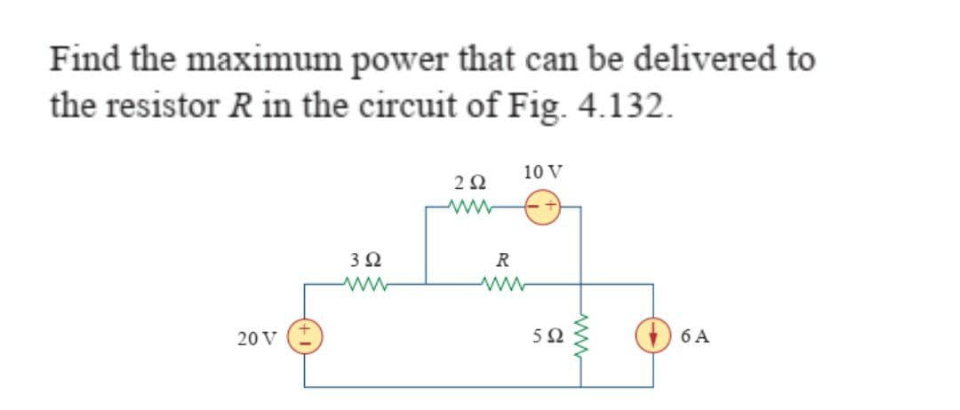 Find the maximum power that can be delivered to
the resistor Rin the circuit of Fig. 4.132.
10 V
2Ω
3Ω
R
20 V
5Ω
6 A

