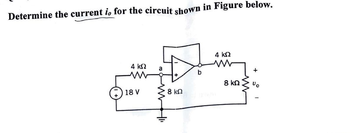 Determine the current io for the circuit shown in Figure below.
4 ΚΩ a
18V
8 ΚΩ
b
4 ΚΩ
Μ
8 ΚΩ
+
ύο