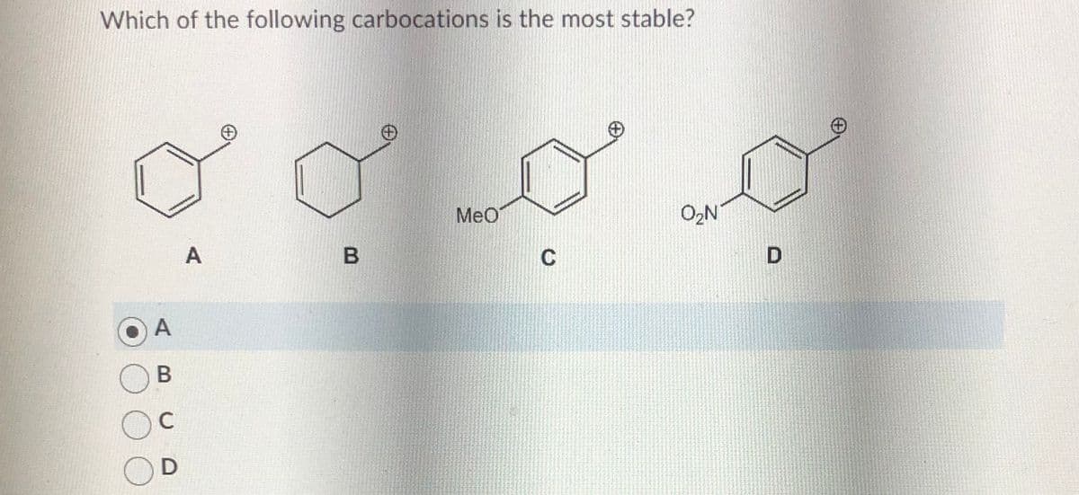 Which of the following carbocations is the most stable?
A
B
D
A
B
MeO
C
O₂N
D