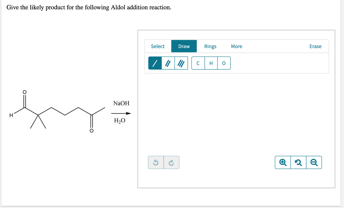 Give the likely product for the following Aldol addition reaction.
Select
NaOH
fy=
H
H₂O
G
Draw
Rings
HO
More
Erase
+ 2 Q