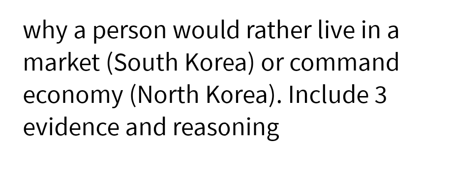 why a person would rather live in a
market (South Korea) or command
economy (North Korea). Include 3
evidence and reasoning