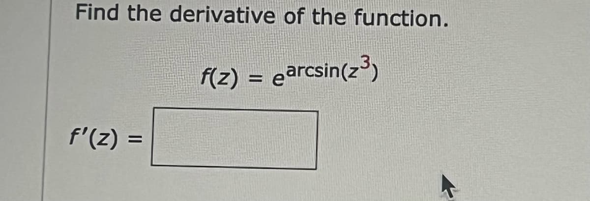 Find the derivative of the function.
f'(z) =
f(z) = earcsin (z³)