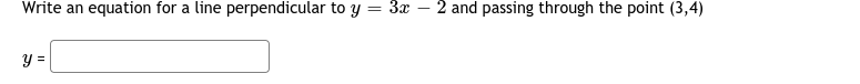 Write an equation for a line perpendicular to y = 3x
- 2 and passing through the point (3,4)
y =
