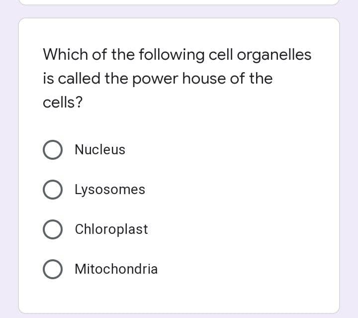 Which of the following cell organelles
is called the power house of the
cells?
O Nucleus
O Lysosomes
O Chloroplast
O Mitochondria
