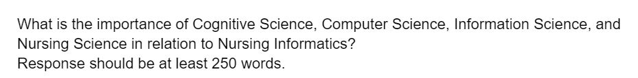 What is the importance of Cognitive Science, Computer Science, Information Science, and
Nursing Science in relation to Nursing Informatics?
Response should be at least 250 words.