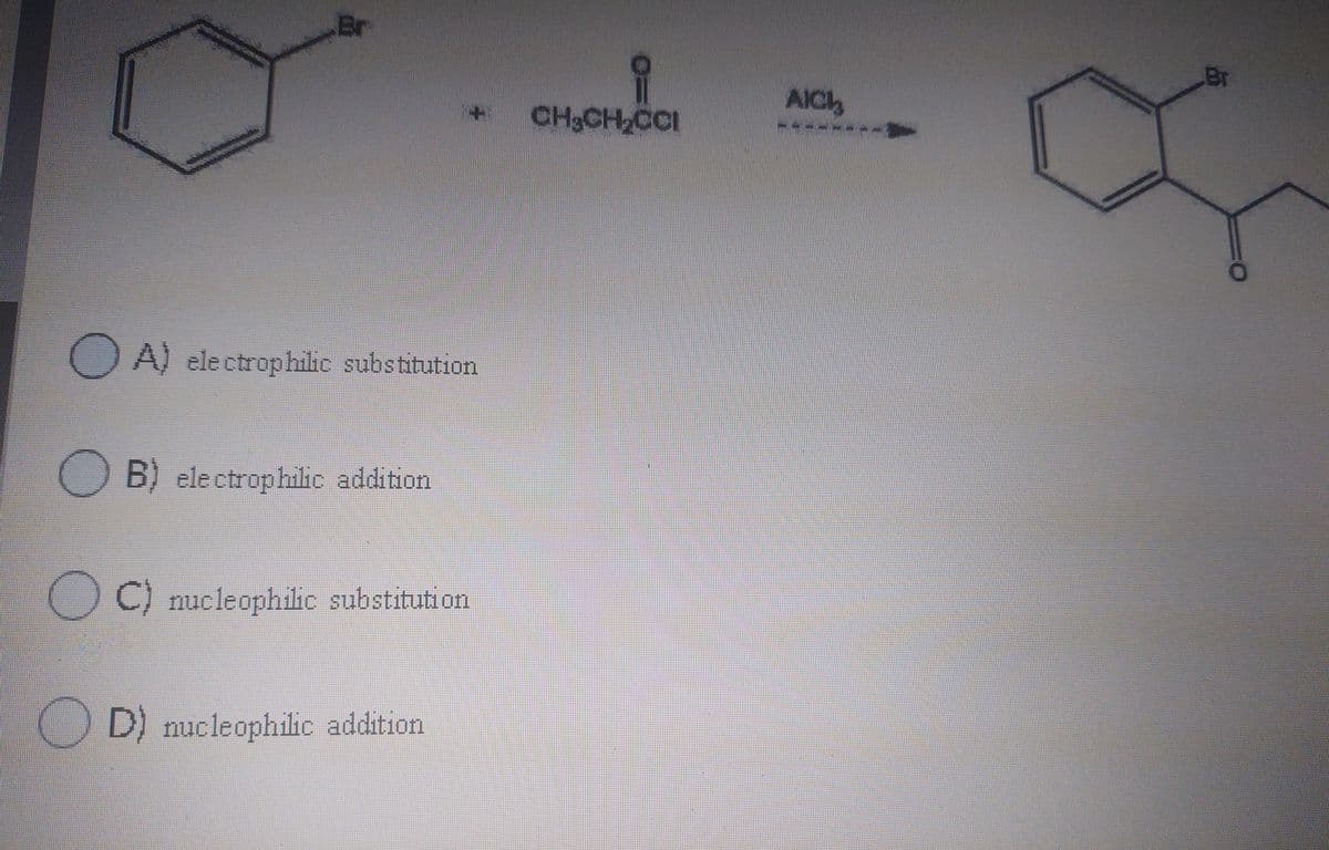 CH,CH CCI
Br
Br
AIC
* CH3CH2CCI
A-------
UA) electrophilic substitution
B) electrophilic addition
C) nucleophilic substitution
D) nucleophilic addition
