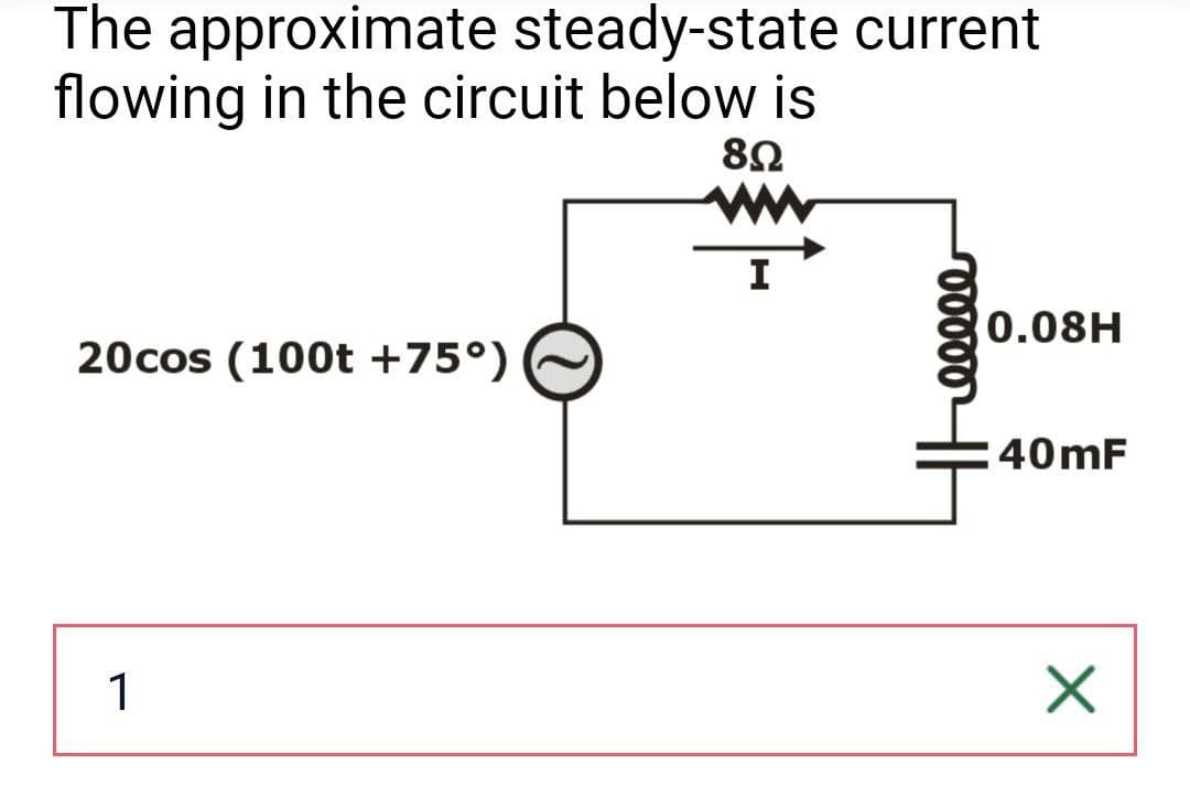 The approximate steady-state current
flowing in the circuit below is
8Ω
ww
20cos (100t +75°)
1
00000
0.08H
40mF
☑