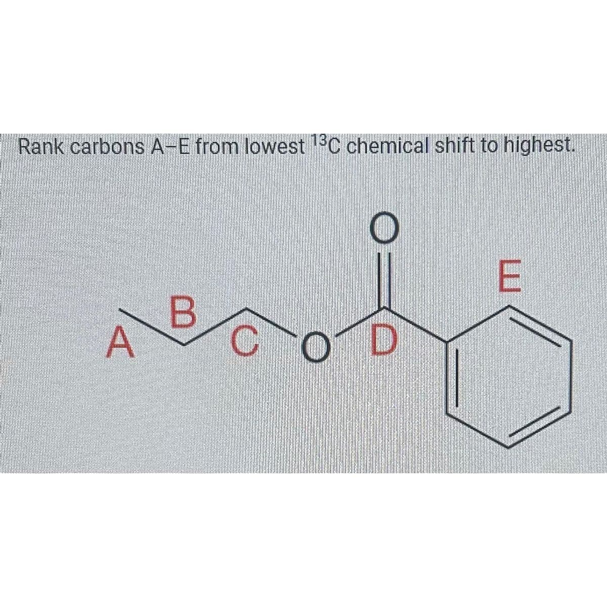 Rank carbons A-E from lowest 1¹3C chemical shift to highest.
A
B
E