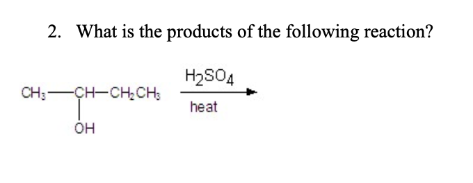 2. What is the products of the following reaction?
H₂SO4
heat
CHICHCHỊCH,
OH