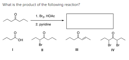 What is the product of the following reaction?
Ion
OH
1. Br2, HOẶC
2. pyridine
Br
=
=
Br
IV
Br