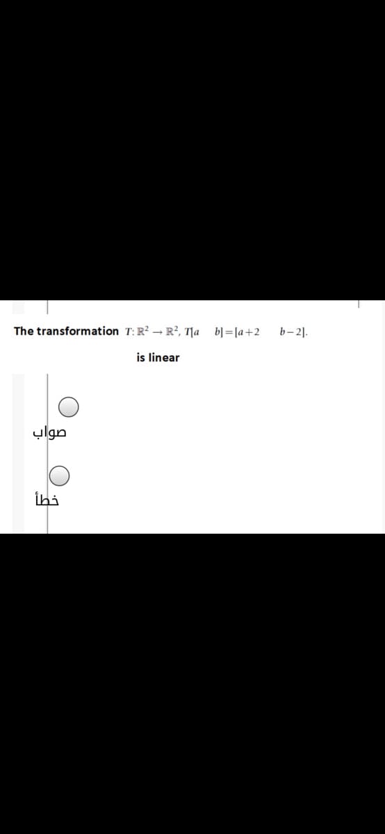 The transformation T: R? → R², T|a b]=[a+2
b- 2].
is linear
صواب
İhi
