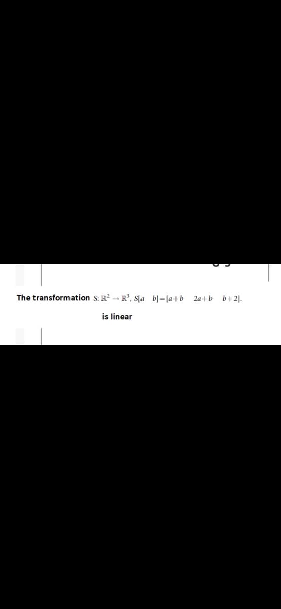 The transformation S: R? → R³, S[a b]=[a+b
2a+b b+2].
is linear

