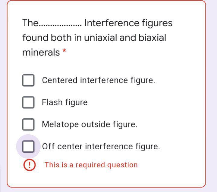The. . nterference figures
found both in uniaxial and biaxial
minerals *
Centered interference figure.
Flash figure
Melatope outside figure.
Off center interference figure.
O This is a required question
