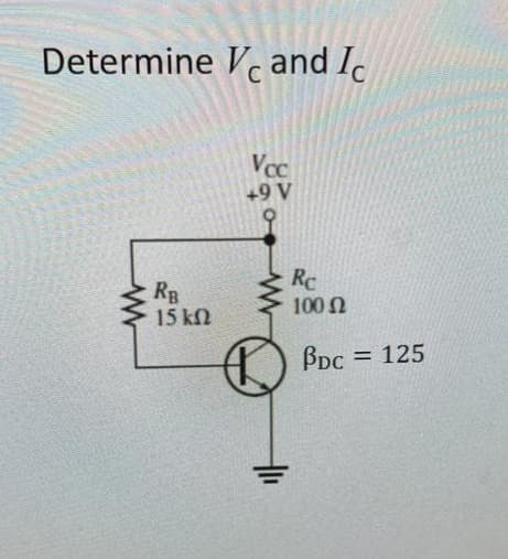 Determine Vc and Ic
C
Vcc
+9 V
Rc
RB
15 kN
100 N
BDc
125
%3D
