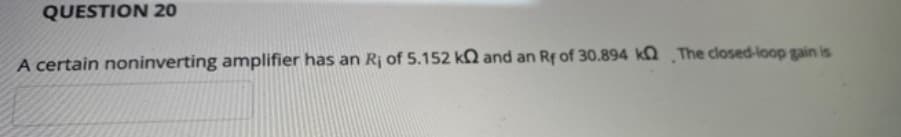 QUESTION 2o
A certain noninverting amplifier has an Rị of 5.152 kQ and an Rf of 30.894 k The closed-loop gain is
