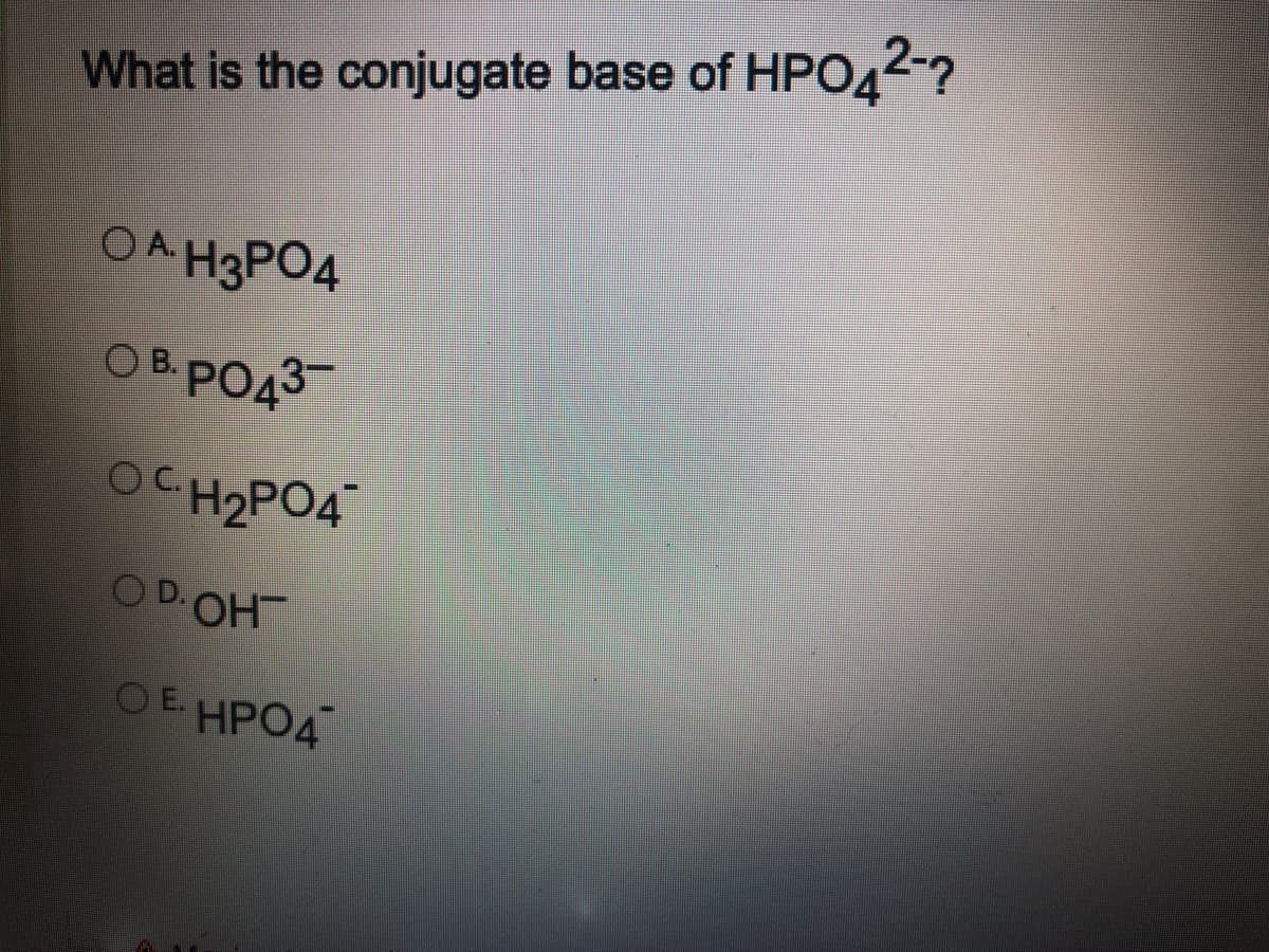 What is the conjugate base of HPO42-?
OA HgPO4
O B. PO43
OC H2PO4
O D.OH
OE HPO4
