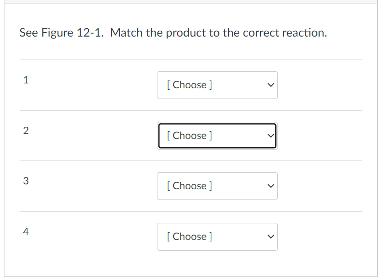 See Figure 12-1. Match the product to the correct reaction.
1
[ Choose ]
2
[ Choose ]
3
[ Choose ]
4
[ Choose ]
>
>
>
