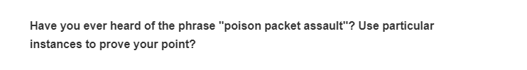Have you ever heard of the phrase "poison packet assault"? Use particular
instances to prove your point?