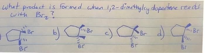 what product is formed when 1,2-dimethyly dopentere reads.
with Brz?
a
Br
Br
b) ([mBer c)
Br
(Br. d) Jan Br
Br
Br