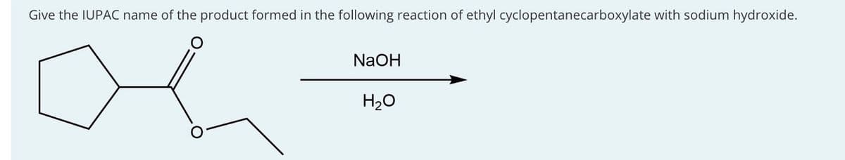 Give the IUPAC name of the product formed in the following reaction of ethyl cyclopentanecarboxylate with sodium hydroxide.
NaOH
H2O