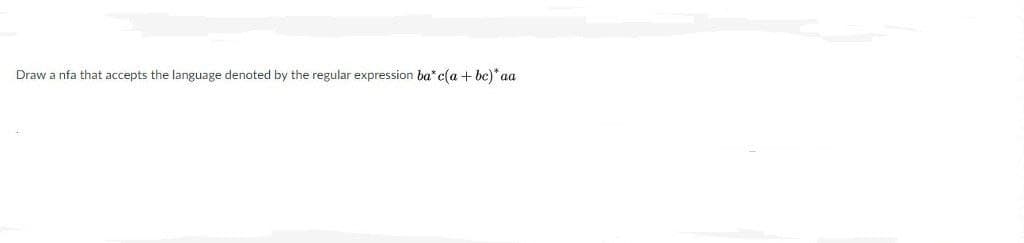 Draw a nfa that accepts the language denoted by the regular expression ba* c(a + bc)* aa