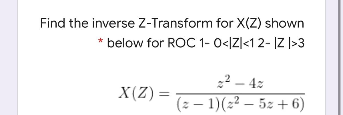 Find the inverse Z-Transform for X(Z) shown
* below for ROC 1- 0</Z|<1 2- |Z ]>3
22 – 4z
X(Z)
(z – 1)(2² – 52 + 6)
|
