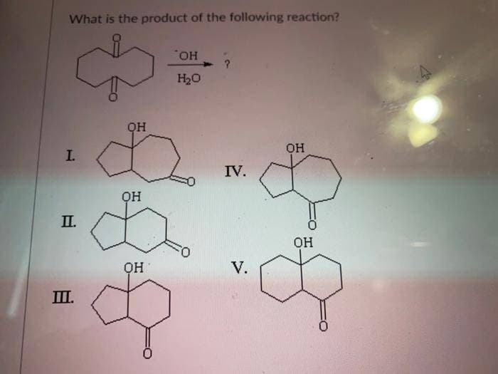 What is the product of the following reaction?
HO.
?.
H20
QH
он
I.
IV.
он
П.
Он
он
V.
III.
