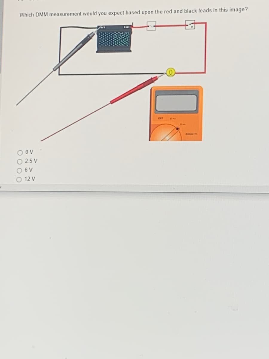 Which DMM measurement would you expect based upon the red and black leads in this image?
O OV
25V
O 6V
O 12 V
ON