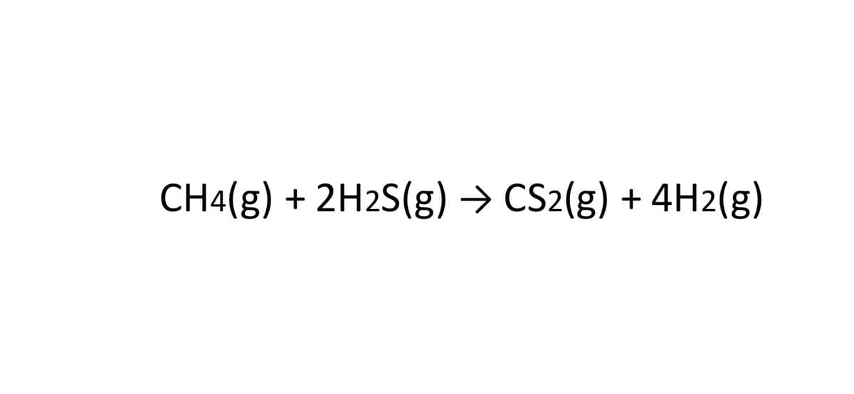 CH4(g) + 2H2S(g) → CS2(g) + 4H2(g)