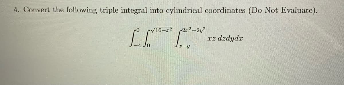 4. Convert the following triple integral into cylindrical coordinates (Do Not Evaluate).
16-x2
2x2+2y?
dzdydx
Jr-y

