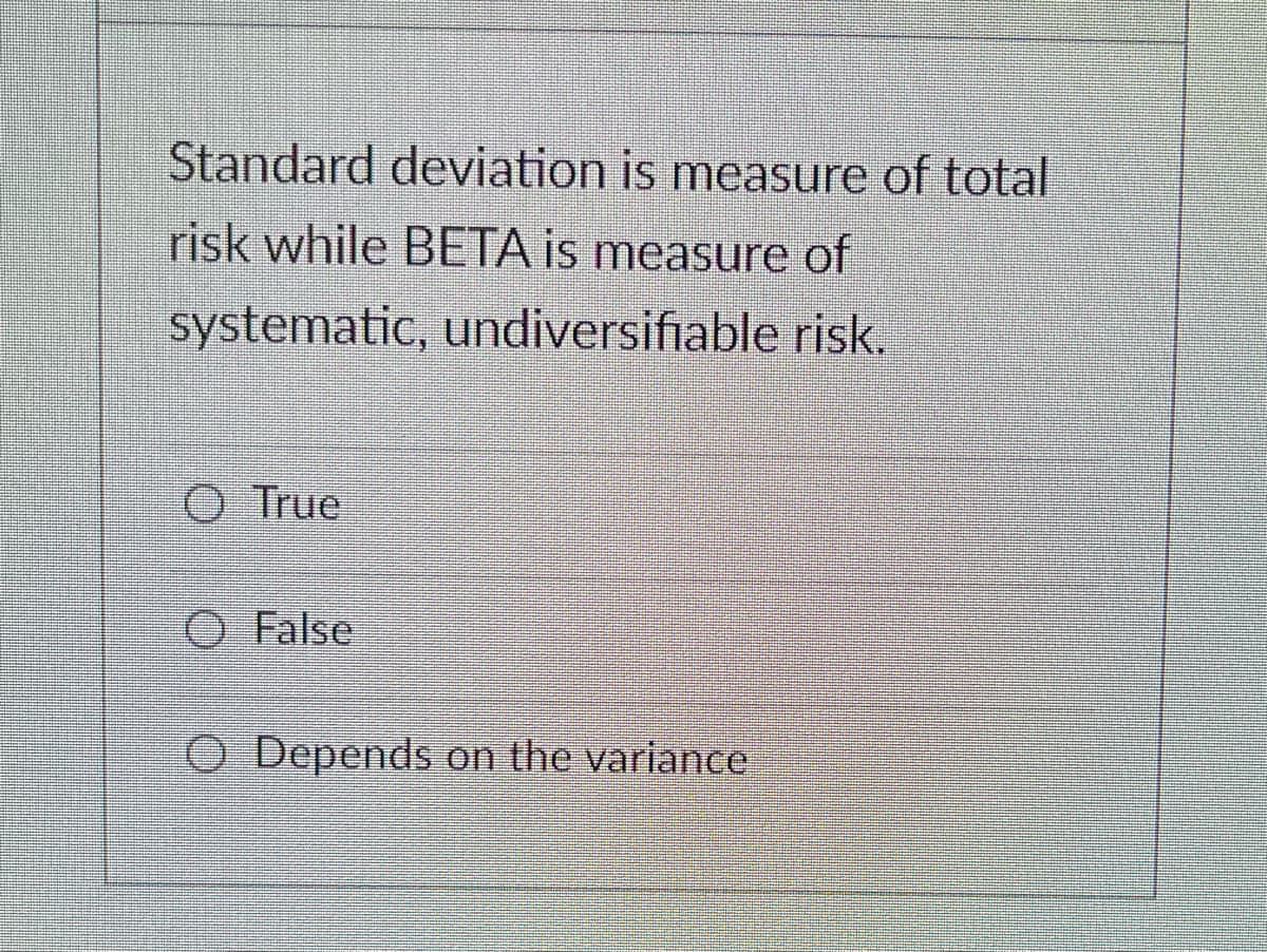 Standard deviation is measure of total
risk while BETA is measure of
systematic, undiversifiable risk.
O True
O False
O Depends on the variance
