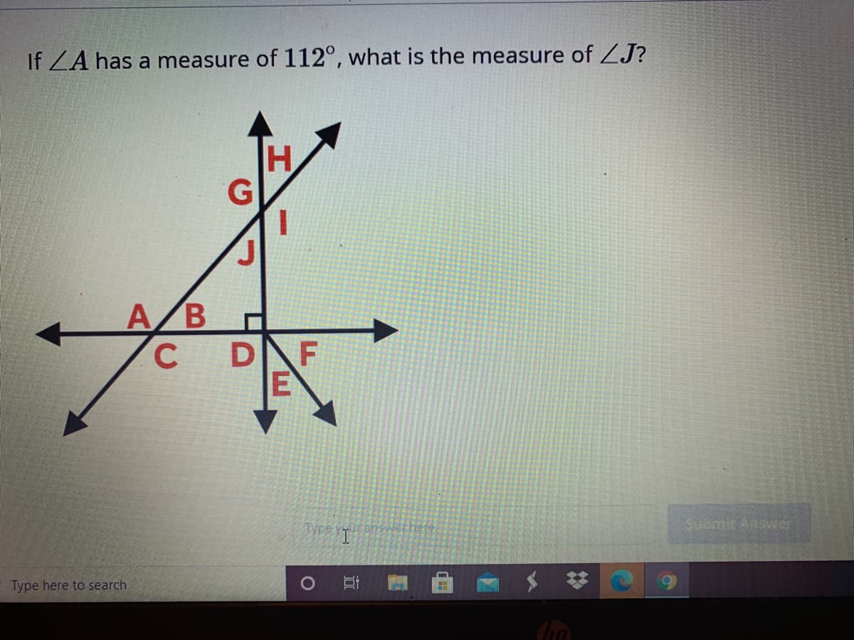 If ZA has a measure of 112°, what is the measure of ZJ?
A/B
C DF
E
Туре
Suomit Answer
Type here to search

