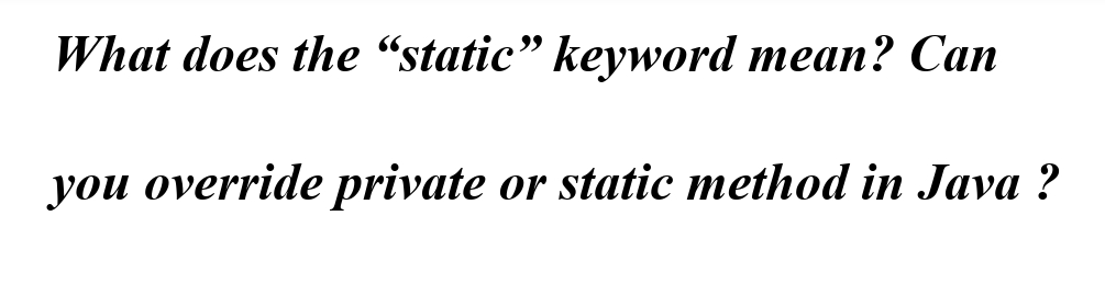 What does the "static" keyword mean? Can
you override private or static method in Java ?