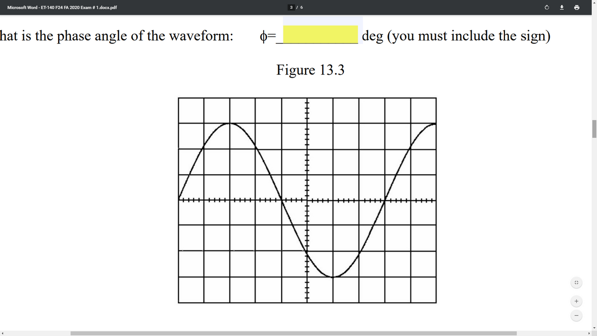 Microsoft Word - ET-140 F24 FA 2020 Exam # 1.docx.pdf
3 / 6
hat is the phase angle of the waveform:
deg (you must include the sign)
Figure 13.3

