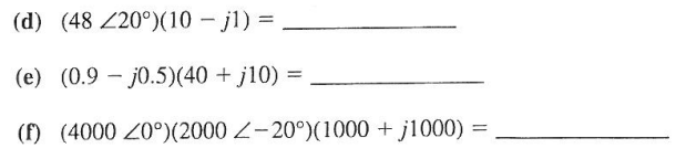 (d) (48 Z20°)(10 - j1) =
(e) (0.9j0.5)(40+ j10) =
(f) (4000 20°)(2000 Z-20°)(1000+ j1000)
==