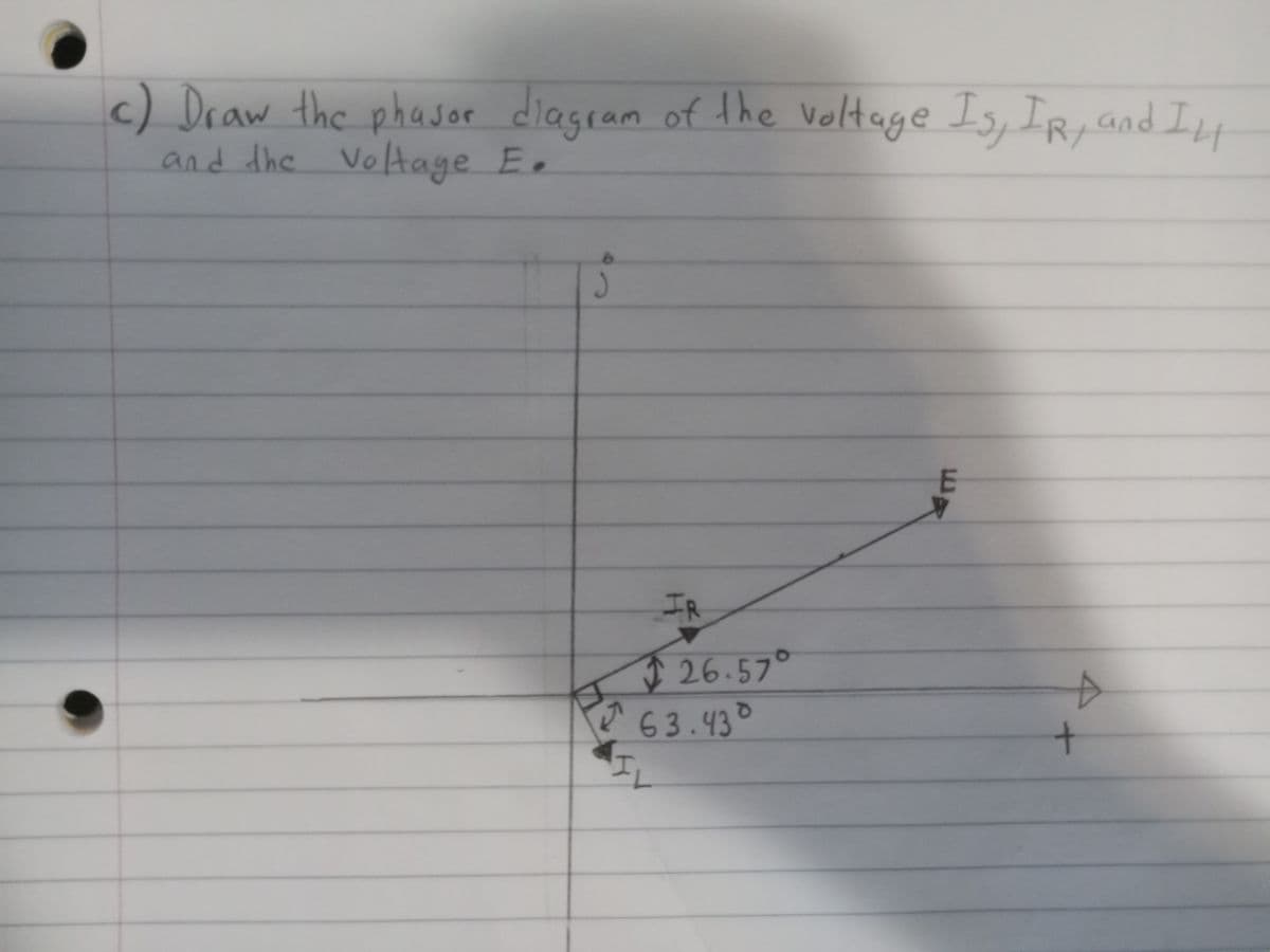 c) Draw the phasor diagram of the voltage Is, IR, and IL
and the voltage E.
J
IR
26.57°
63.43°
ER
A
+