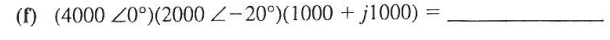 (f) (4000 Z0°)(2000 Z-20°)(1000+ j1000) =
===