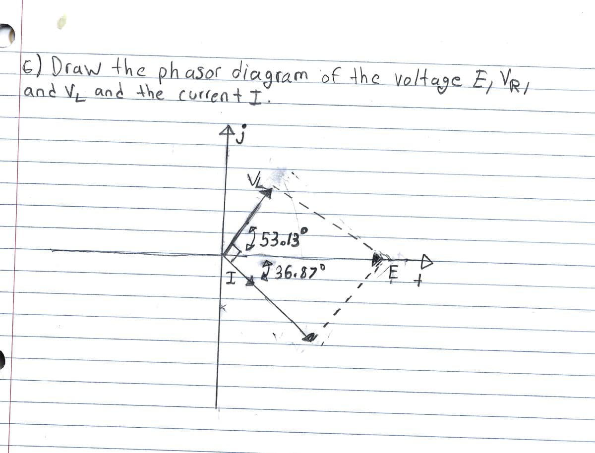 6) Draw the phasor diagram of the voltage E, VR,
and V, and the current I.
4j
VL
53.13°
D
$36.870
"E
I
+