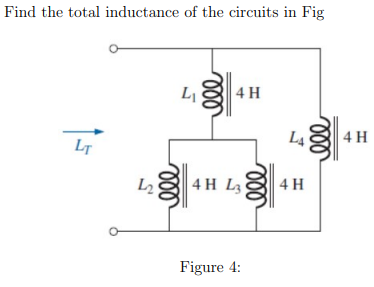 Find the total inductance of the circuits in Fig
LT
L2
Li
000
ell
000
4H
000
L4
4H
4H L
Figure 4:
4 H