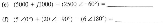 (e) (5000+j1000) - (2500 Z-60°) =
(f) (5 20°) + (20 Z-90°) - (6 2180°) =