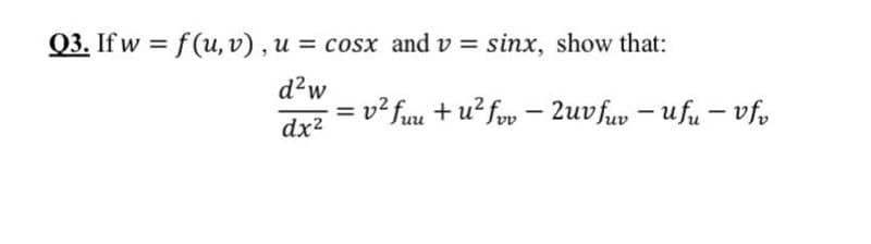 Q3. If w = f (u, v) , u = cosx and v = sinx, show that:
d?w
v² fuu + u² fov – 2uvfuv – ufu – vfp
dx?
