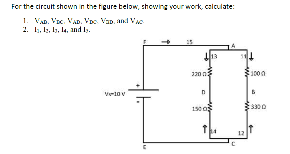 For the circuit shown in the figure below, showing your work, calculate:
1. VAB, VBC, VAD, VDc, VBD, and VAc.
2. I1, I2, I3, I4, and Is.
15
13
11
220 03
1000
Vs=10 V
D
B
150 0
330 0
14
12
E
