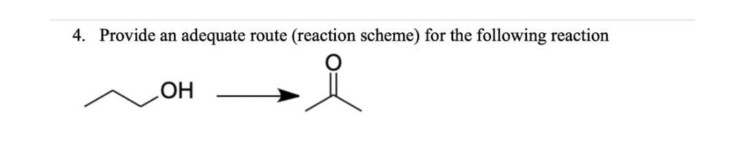 4. Provide an
adequate route (reaction scheme) for the following reaction
