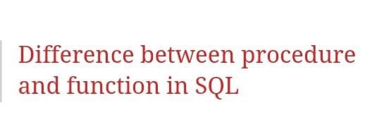 Difference between procedure
and function in SQL