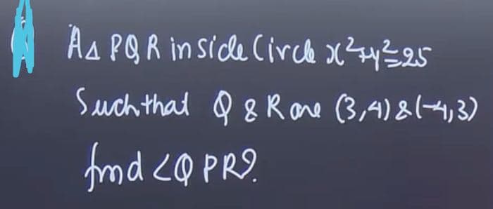 As PQR in sicle Circl x²+4²25
Such that & & Rone (3,4) 8 (-4,3)
fmd <Q PR?