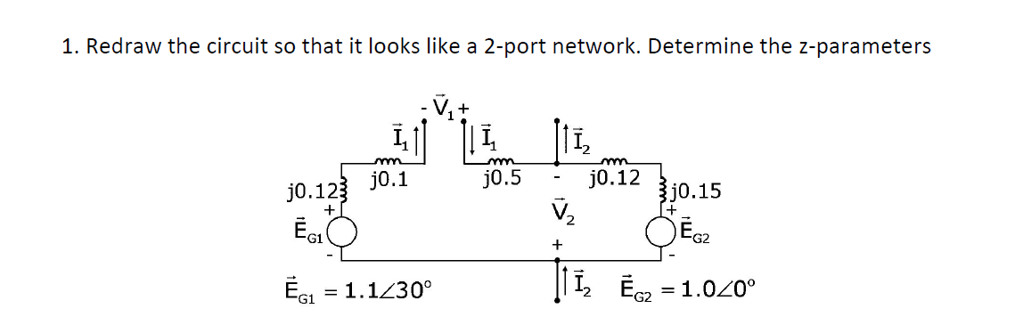 1. Redraw the circuit so that it looks like a 2-port network. Determine the z-parameters
1₁
111₂
m
m
m
j0.1
j0.5
j0.12
j0.123
3j0.15
+
V₂
+
ĒGI
-G2
+
ĒG₁ = 1.1/30°
| 1₂ Ē₂ = 1.040°
